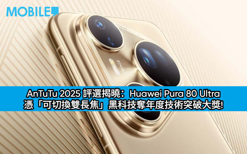 AnTuTu 2025 評選揭曉：Huawei Pura 80 Ultra 憑「可切換雙長焦」黑科技奪年度技術突破大獎!