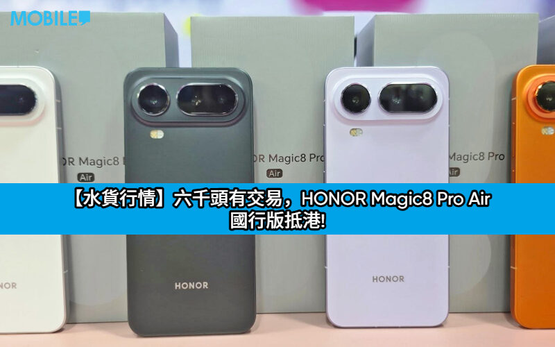 【水貨行情】六千頭有交易，HONOR Magic8 Pro Air 國行版抵港!