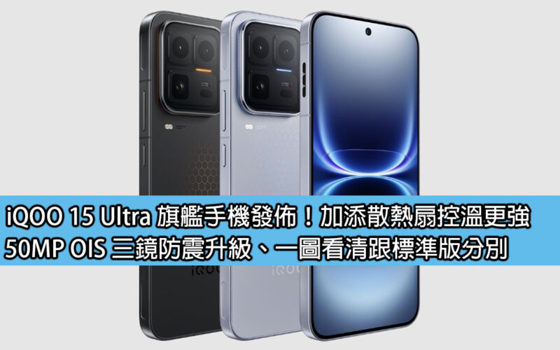 iQOO 15 Ultra 旗艦手機發佈！加添散熱扇控溫更強，50MP OIS 三鏡防震升級、一圖看清跟標準版分別