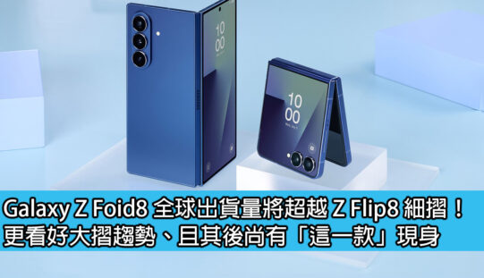 Galaxy Z Foid8 全球出貨量將超越 Z Flip8 細摺！更看好大摺趨勢、且其後尚有「這一款」現身