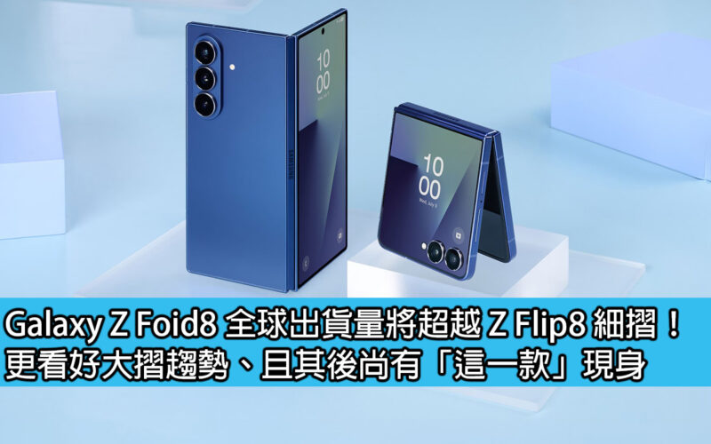 Galaxy Z Foid8 全球出貨量將超越 Z Flip8 細摺！更看好大摺趨勢、且其後尚有「這一款」現身