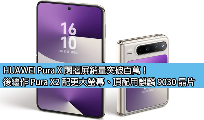 HUAWEI Pura X 闊摺屏銷量突破百萬！後繼作 Pura X2 配更大螢幕、頂配用麒麟 9030 晶片