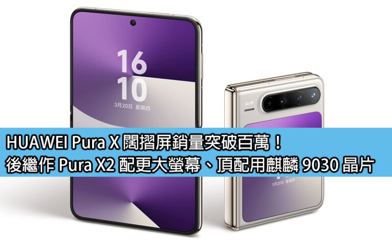 HUAWEI Pura X 闊摺屏銷量突破百萬！後繼作 Pura X2 配更大螢幕、頂配用麒麟 9030 晶片