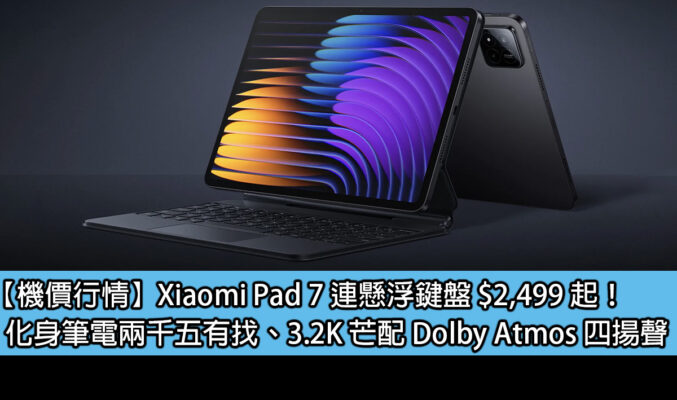 【機價行情】Xiaomi Pad 7 連懸浮鍵盤 $2,499 起！化身筆電兩千五有找、3.2K 芒配 Dolby Atmos 四揚聲