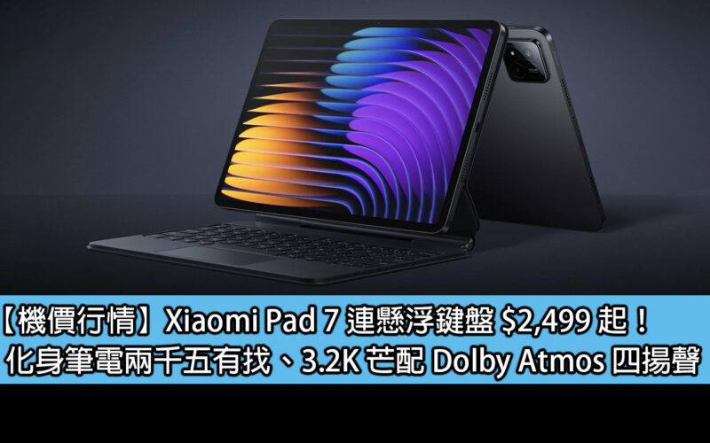 【機價行情】Xiaomi Pad 7 連懸浮鍵盤 $2,499 起！化身筆電兩千五有找、3.2K 芒配 Dolby Atmos 四揚聲