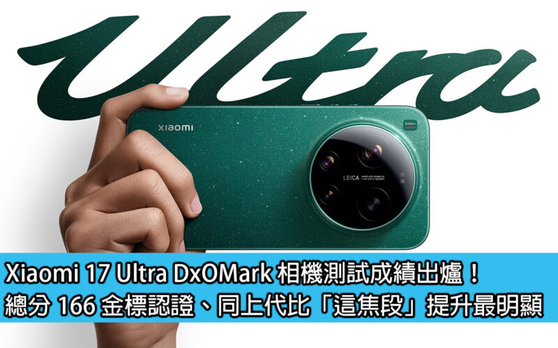Xiaomi 17 Ultra DxOMark 相機測試成績出爐！總分 166 金標認證、同上代比「這焦段」提升最明顯