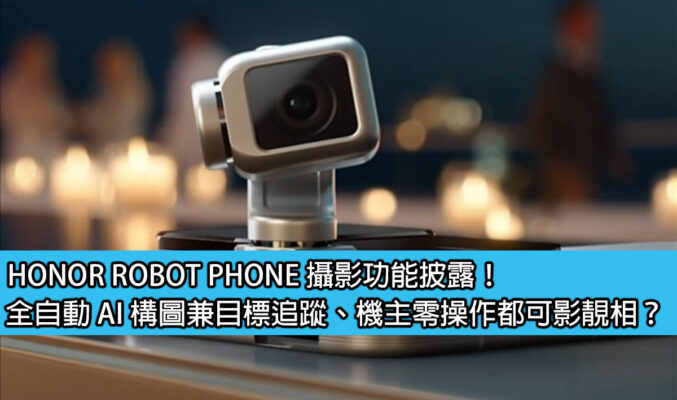 HONOR ROBOT PHONE 攝影功能披露！全自動 AI 構圖兼目標追蹤、機主零操作都可影靚相？