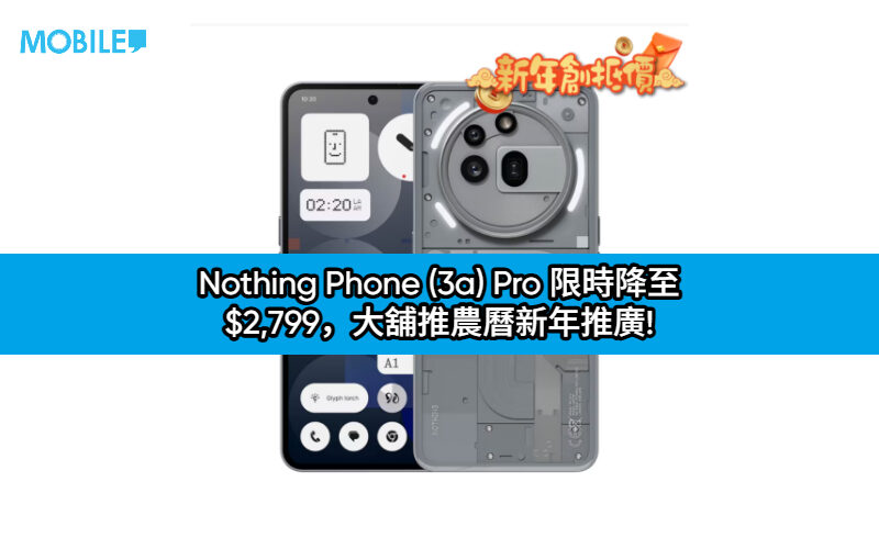 Nothing Phone (3a) Pro 限時降至 $2,799，大舖推農曆新年推廣!