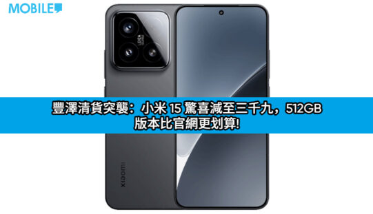 豐澤清貨突襲：小米 15 驚喜減至三千九，512GB 版本比官網更划算!