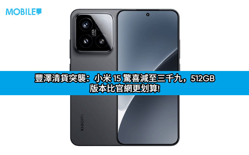 豐澤清貨突襲：小米 15 驚喜減至三千九，512GB 版本比官網更划算!