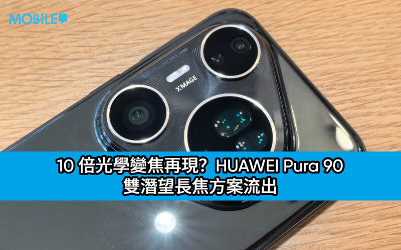 10 倍光學變焦再現？HUAWEI Pura 90 雙潛望長焦方案流出，影像實力或大幅躍進!