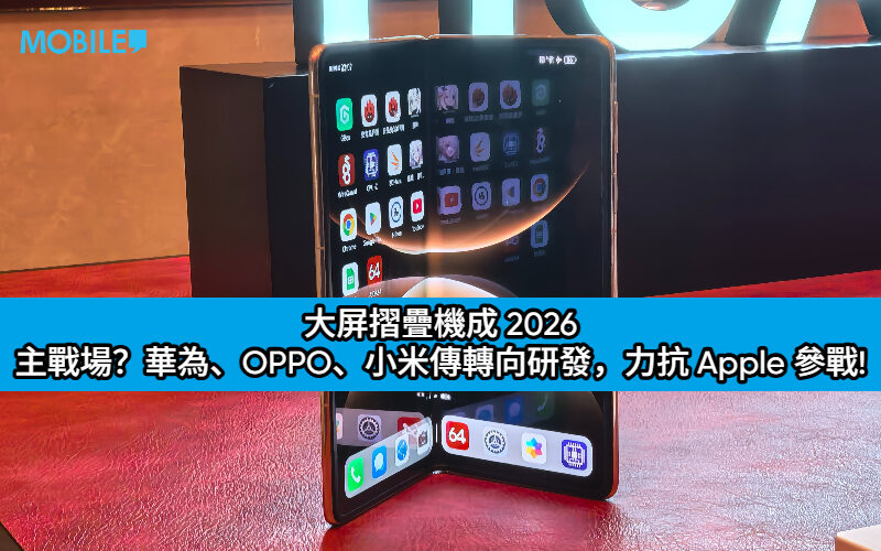 大屏摺疊機成 2026 主戰場？華為、OPPO、小米傳轉向研發，力抗 Apple 參戰!