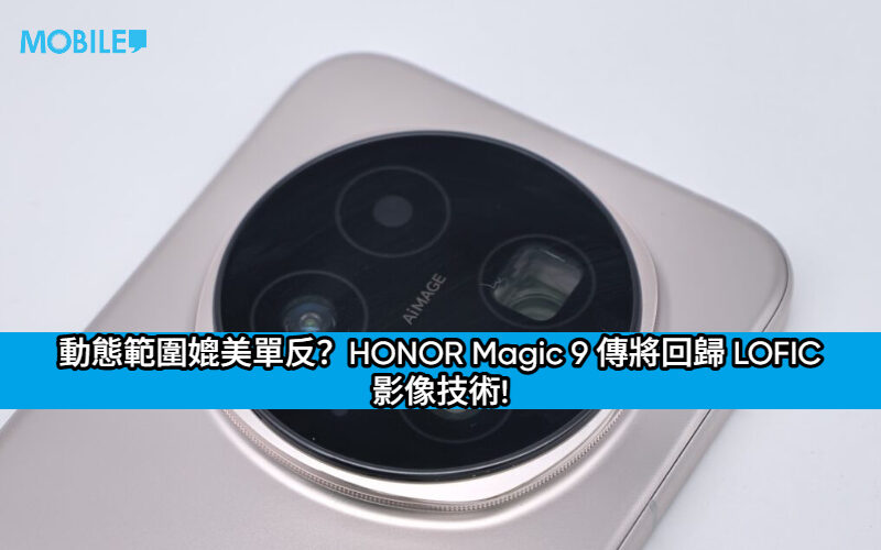 動態範圍媲美單反？HONOR Magic 9 傳將回歸 LOFIC 影像技術!