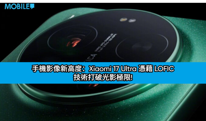 手機影像新高度：Xiaomi 17 Ultra 憑藉 LOFIC 技術打破光影極限!