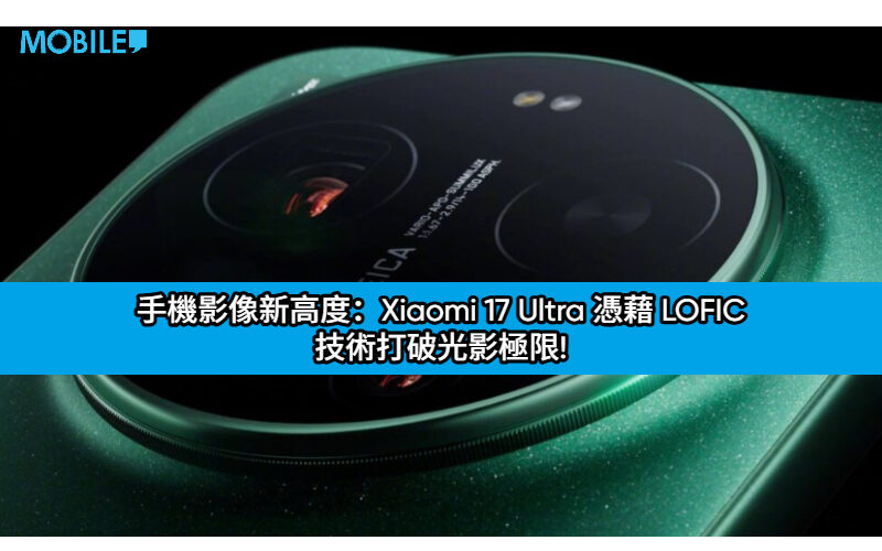 手機影像新高度：Xiaomi 17 Ultra 憑藉 LOFIC 技術打破光影極限!