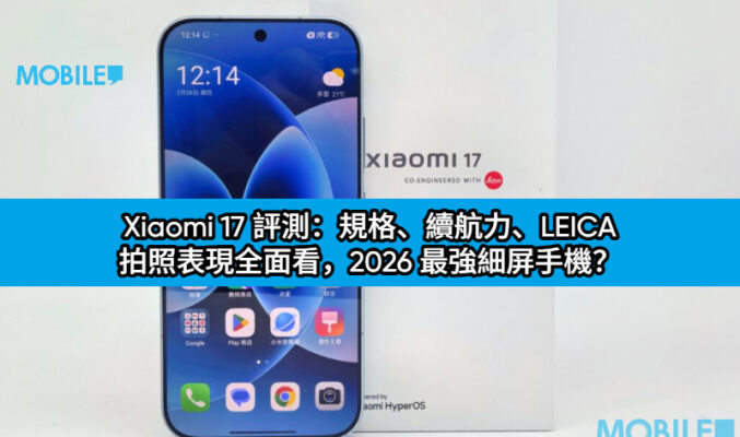 Xiaomi 17 評測：規格、續航力、LEICA 拍照表現全面看，2026 最強細屏手機？