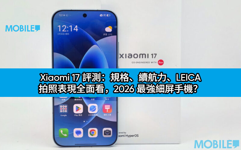 Xiaomi 17 評測：規格、續航力、LEICA 拍照表現全面看，2026 最強細屏手機？