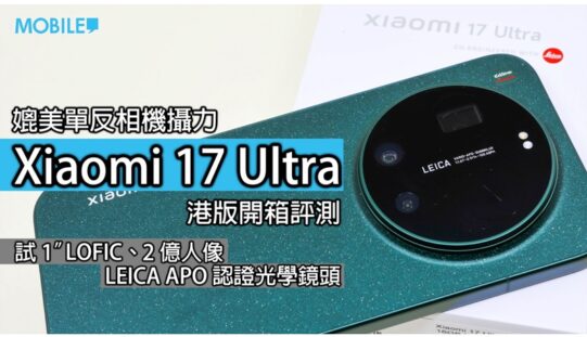 手機影相新時代？Xiaomi 17 Ultra 港版開箱評測