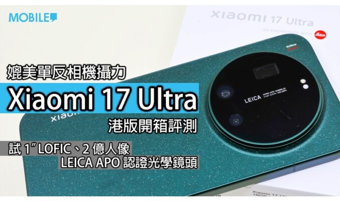 手機影相新時代？Xiaomi 17 Ultra 港版開箱評測