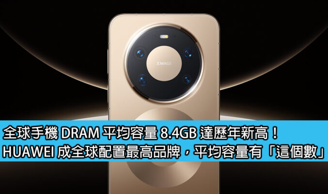 全球手機 DRAM 平均容量 8.4GB 達歷年新高！HUAWEI 成全球配置最高品牌，平均容量有「這個數」