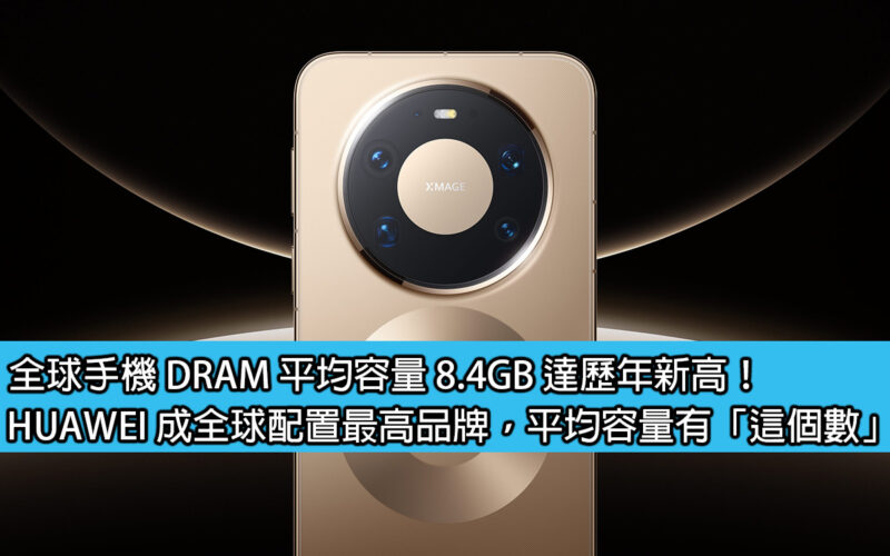 全球手機 DRAM 平均容量 8.4GB 達歷年新高！HUAWEI 成全球配置最高品牌，平均容量有「這個數」