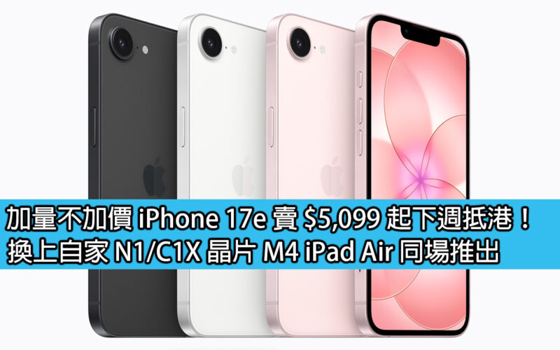 加量不加價 iPhone 17e 賣 $5,099 起下週抵港！換上自家 N1/C1X 晶片 M4 iPad Air 同場推出