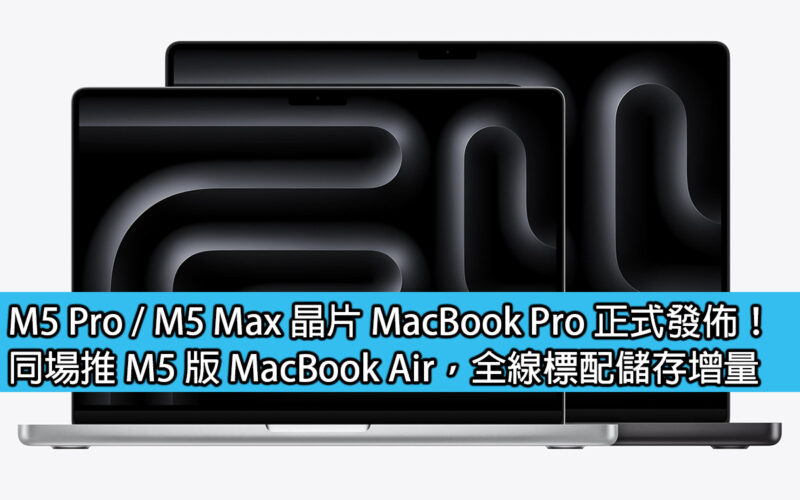 M5 Pro / M5 Max 晶片 MacBook Pro 正式發佈！同場推 M5 版 MacBook Air，全線標配儲存增量