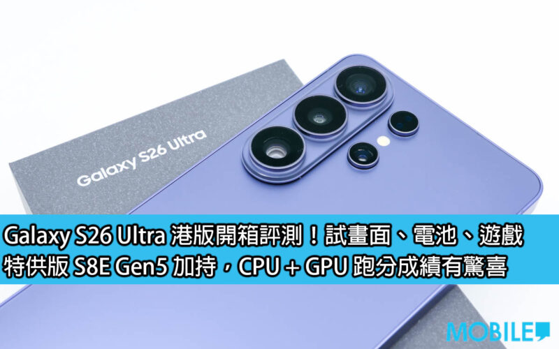 Galaxy S26 Ultra 港版開箱評測！試畫面、電池、遊戲，特供版 S8E Gen5 加持、CPU + GPU 跑分成績有驚喜