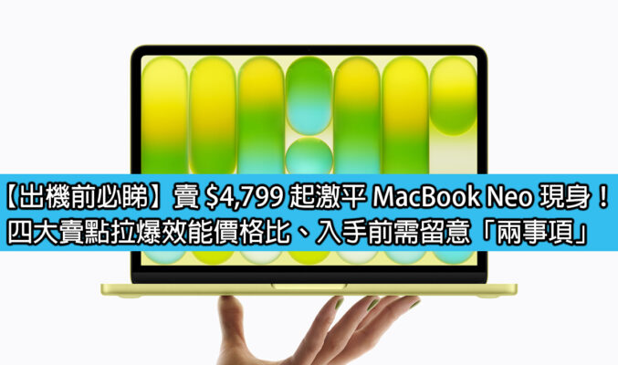 【出機前必睇】賣 $4,799 起激平 MacBook Neo 現身！四大賣點拉爆效能價格比、入手前需留意「兩事項」