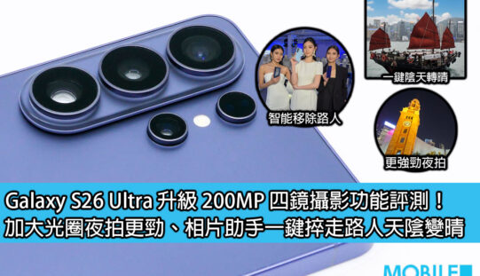Galaxy S26 Ultra 升級 200MP 四鏡攝影功能評測！加大光圈夜拍更勁、相片助手一鍵捽走路人天陰變晴