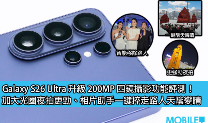 Galaxy S26 Ultra 升級 200MP 四鏡攝影功能評測！加大光圈夜拍更勁、相片助手一鍵捽走路人天陰變晴