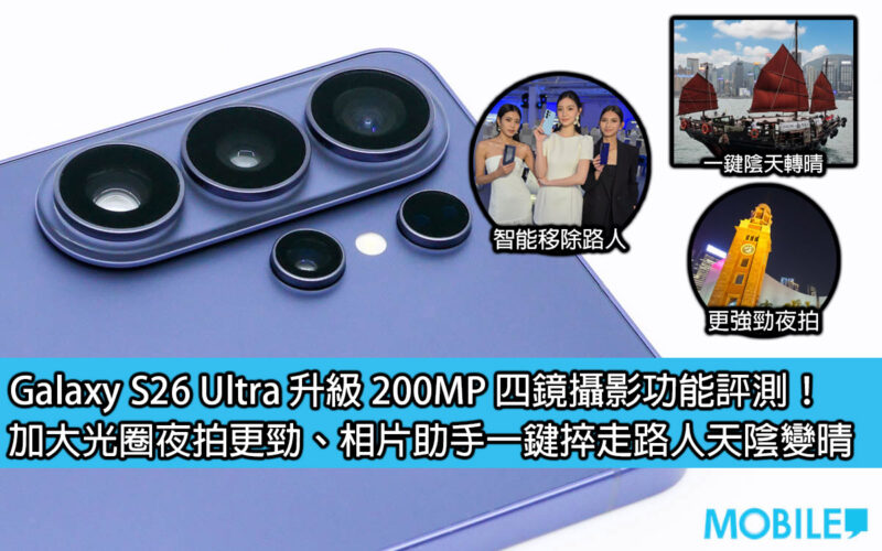 Galaxy S26 Ultra 升級 200MP 四鏡攝影功能評測！加大光圈夜拍更勁、相片助手一鍵捽走路人天陰變晴