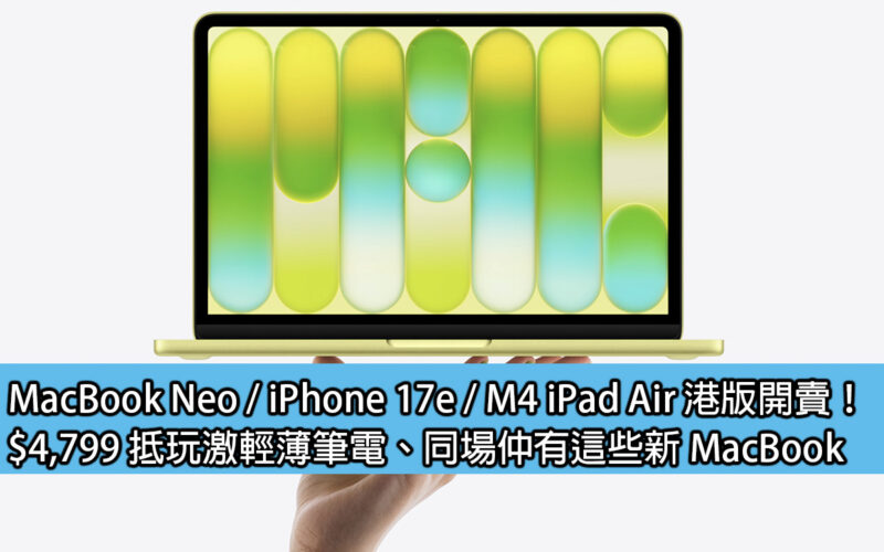 MacBook Neo / iPhone 17e / M4 iPad Air 港版開賣！$4,799 抵玩激輕薄筆電、同場仲有這些新 MacBook