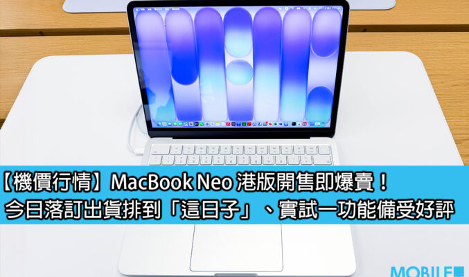 【機價行情】MacBook Neo 港版開售即爆賣！今日落訂出貨排到「這日子」、實試一功能備受好評