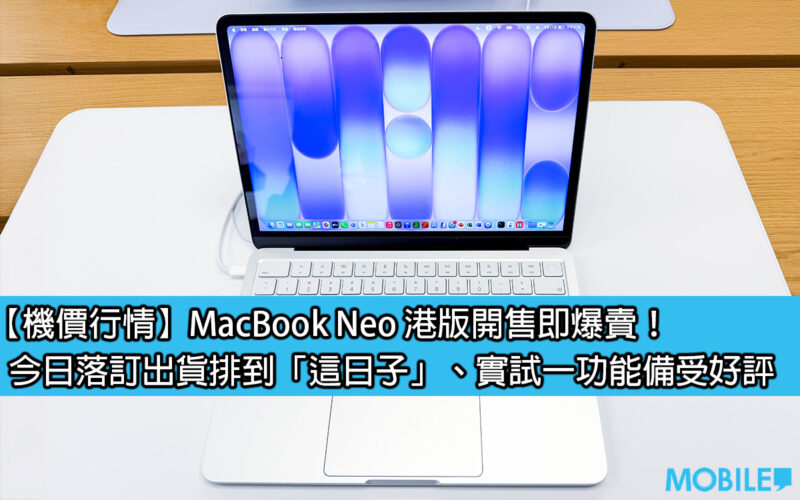 【機價行情】MacBook Neo 港版開售即爆賣！今日落訂出貨排到「這日子」、實試一功能備受好評