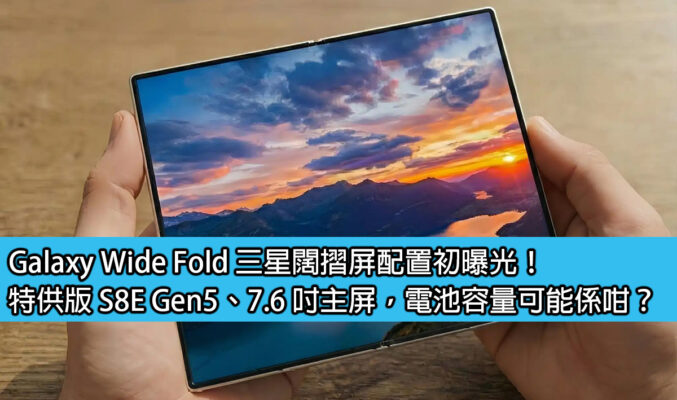Galaxy Wide Fold 三星闊摺屏配置初曝光！特供版 S8E Gen5、7.6 吋主屏，電池容量可能係咁？