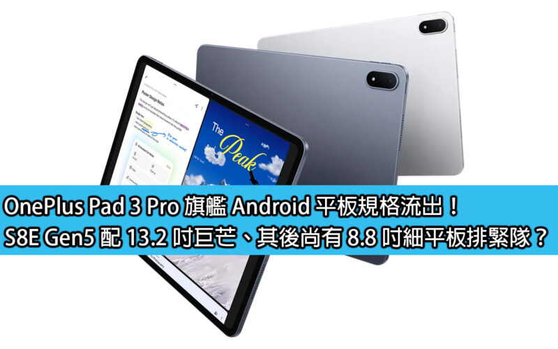 OnePlus Pad 3 Pro 旗艦 Android 平板規格流出！S8E Gen5 配 13.2 吋巨芒、其後尚有 8.8 吋細平板排緊隊？