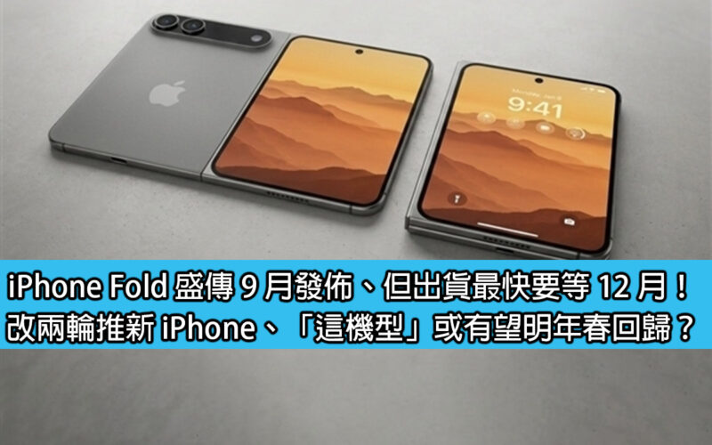 iPhone Fold 盛傳 9 月發佈、但出貨最快要等 12 月！改兩輪推新 iPhone、「這機型」或有望明年春回歸？