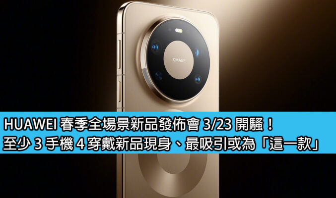 HUAWEI 春季全場景新品發佈會 3/23 開騷！至少 3 手機 4 穿戴新品現身、最吸引或為「這一款」