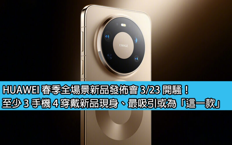 HUAWEI 春季全場景新品發佈會 3/23 開騷！至少 3 手機 4 穿戴新品現身、最吸引或為「這一款」