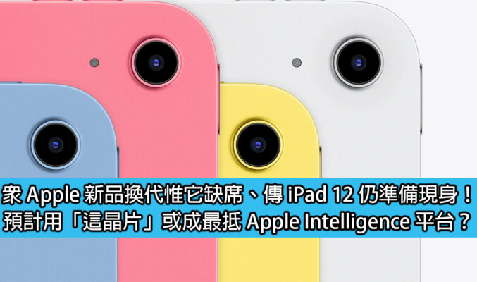 眾 Apple 新品換代惟它缺席、傳 iPad 12 仍準備現身！預計用「這晶片」或成最抵 Apple Intelligence 平台？