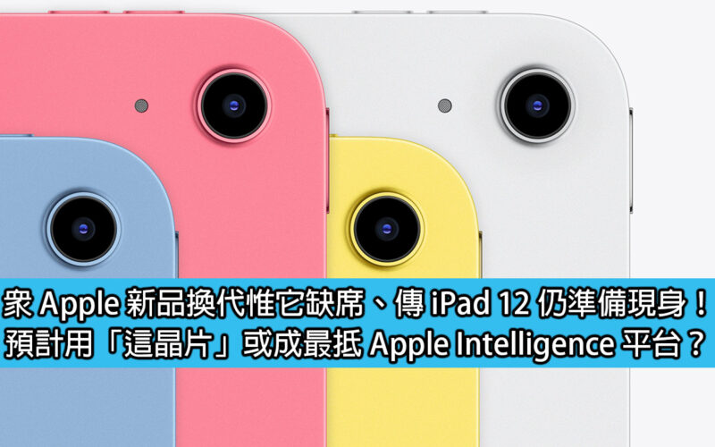 眾 Apple 新品換代惟它缺席、傳 iPad 12 仍準備現身！預計用「這晶片」或成最抵 Apple Intelligence 平台？