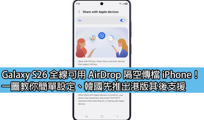 Galaxy S26 全線可用 AirDrop 隔空傳檔 iPhone！一圖教你簡單設定、韓國先推出港版其後支援