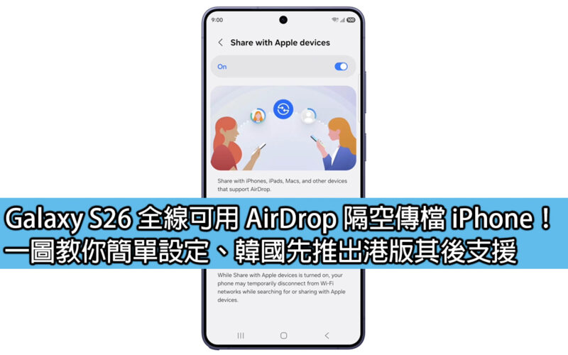 Galaxy S26 全線可用 AirDrop 隔空傳檔 iPhone！一圖教你簡單設定、韓國先推出港版其後支援