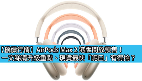 【機價行情】AirPods Max 2 港版開放預售！一文睇清升級重點、現貨最快「呢日」有得拎？