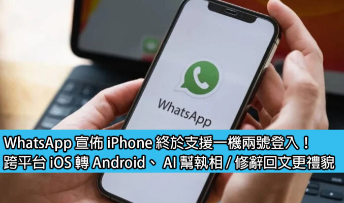 WhatsApp 宣佈 iPhone 終於支援一機兩號登入！跨平台 iOS 轉 Android、 AI 幫執相 / 修辭回文更禮貌