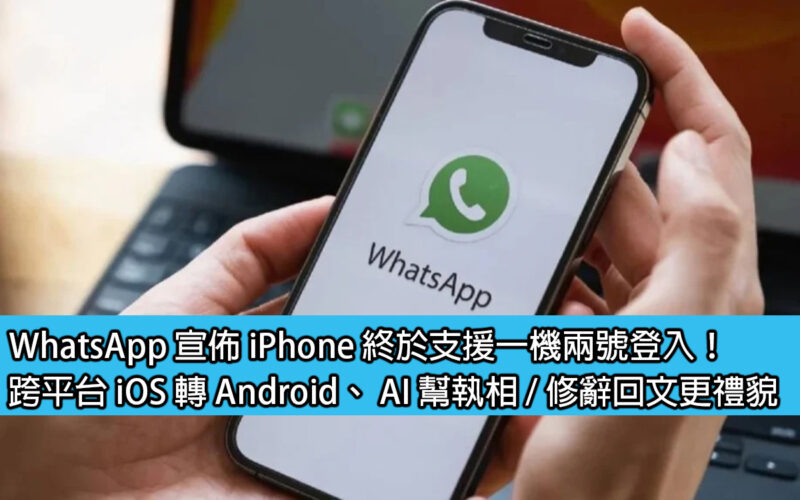 WhatsApp 宣佈 iPhone 終於支援一機兩號登入！跨平台 iOS 轉 Android、 AI 幫執相 / 修辭回文更禮貌