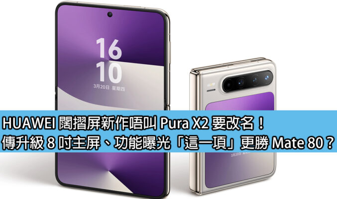 HUAWEI 闊摺屏新作唔叫 Pura X2 要改名！傳升級 8 吋主屏、功能曝光「這一項」更勝 Mate 80？