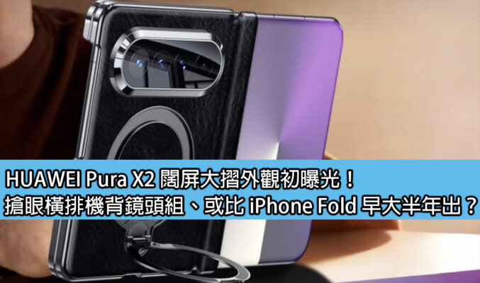 HUAWEI Pura X2 闊屏大摺外觀初曝光！搶眼橫排機背鏡頭組、或比 iPhone Fold 早大半年出？