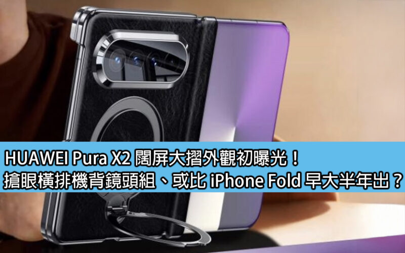 HUAWEI Pura X2 闊屏大摺外觀初曝光！搶眼橫排機背鏡頭組、或比 iPhone Fold 早大半年出？